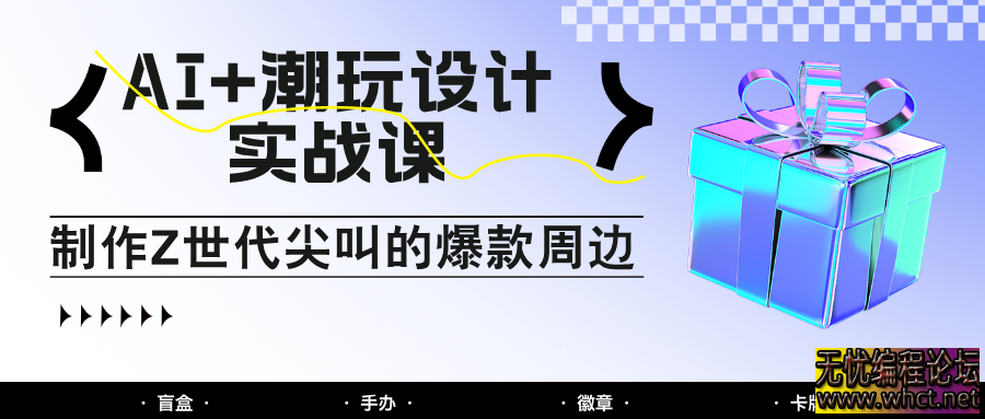 AI+潮玩设计实战课：手把手教你制作Z世代尖叫的爆款周边，自媒体人必学印钞术！  4540 无忧技术吧www.92wuyou.cn