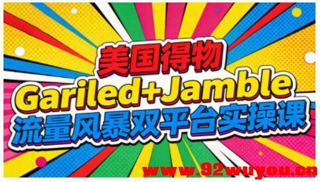美国得物Gariled+Jamble流量风暴双平台实操课，两大美国热门平台全流程运营  3231 无忧技术吧www.92wuyou.cn
