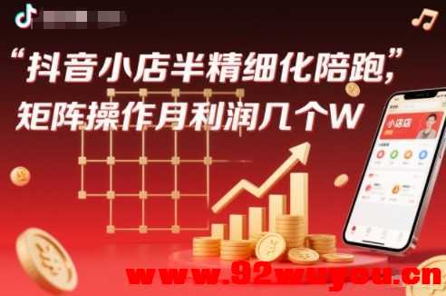 抖店半精细化铺货【1期+2期】，抖音小店半精细化陪跑，矩阵操作月利润几个W(更新12月)  147 无忧技术吧www.92wuyou.cn